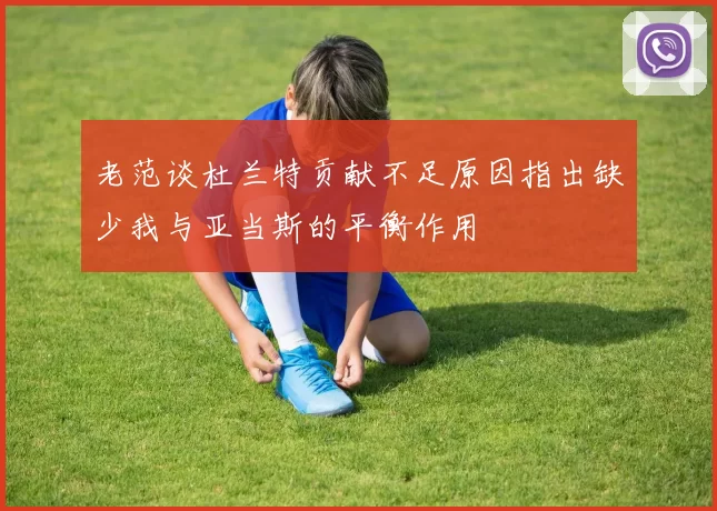 老范谈杜兰特贡献不足原因指出缺少我与亚当斯的平衡作用