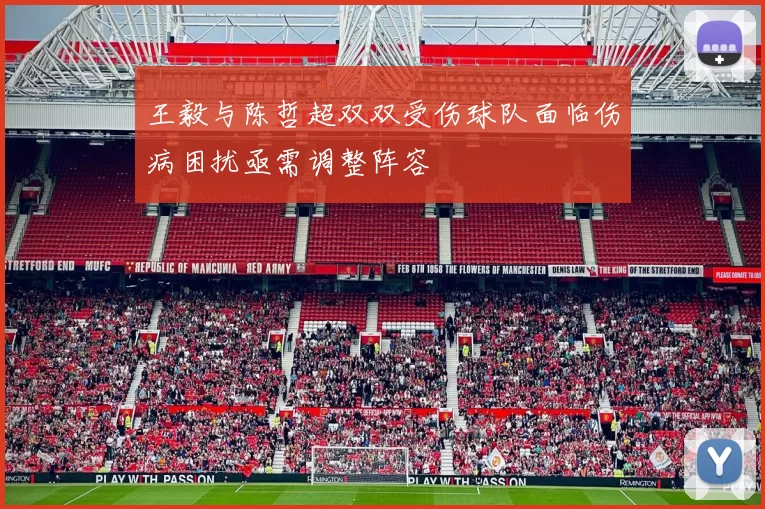 王毅与陈哲超双双受伤球队面临伤病困扰亟需调整阵容