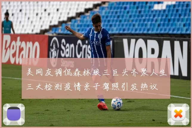 美网友调侃森林狼三巨头齐聚人生三大检测疫情亲子驾照引发热议