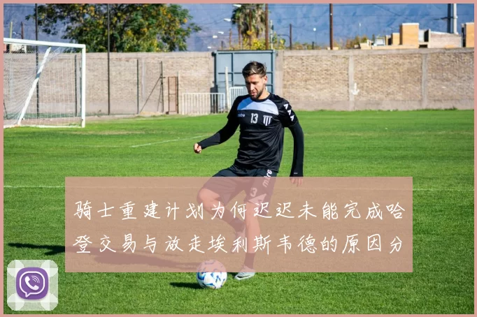 骑士重建计划为何迟迟未能完成哈登交易与放走埃利斯韦德的原因分析